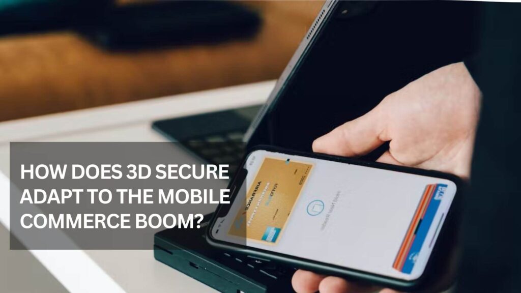 How Does 3d Secure Adapt To The Mobile Commerce Boom?