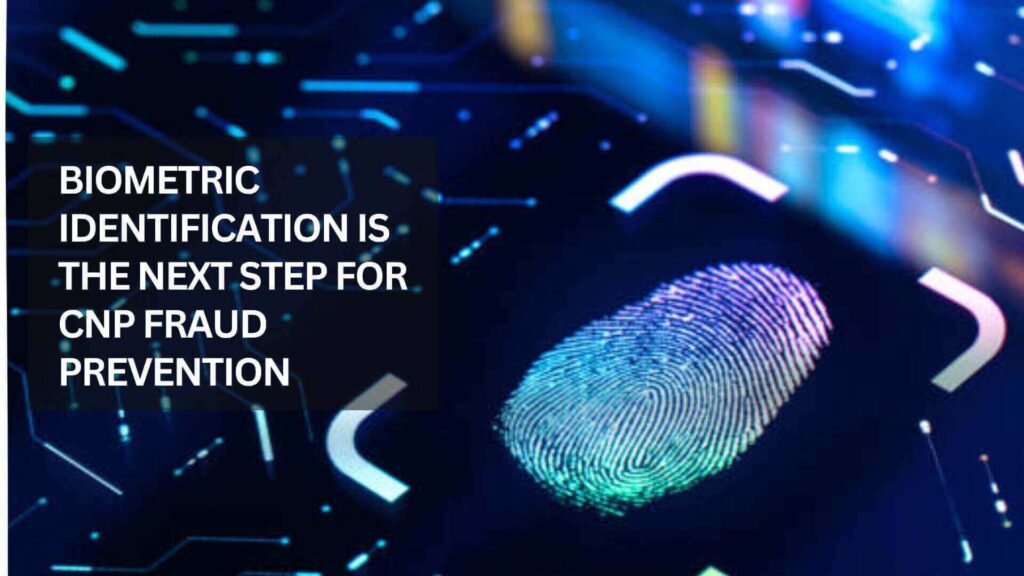 Biometric Identification Is The Next Step For CNP Fraud Prevention