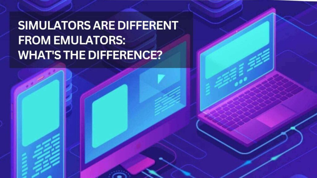 Simulators And Emulators: What’s The Difference?