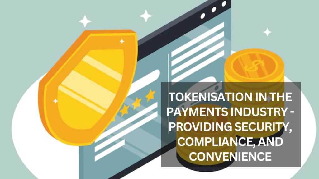 Tokenisation In The Payments Industry – Providing Security, Compliance, And Convenience