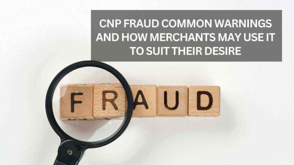 CNP Fraud Common Warnings And How Merchants May Use It To Suit Their Desire